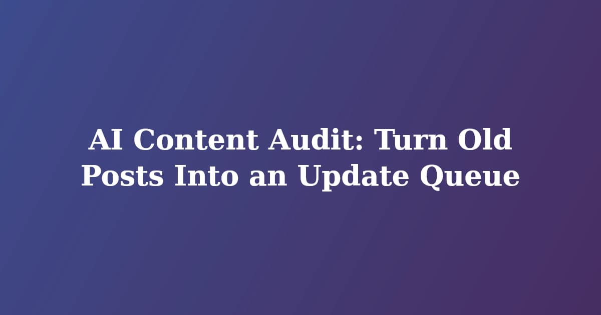 AI Content Audit: Turn Old Posts Into an Update Queue
