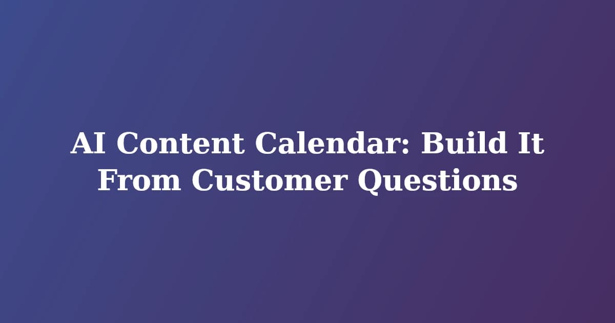 AI Content Calendar: Build It From Customer Questions