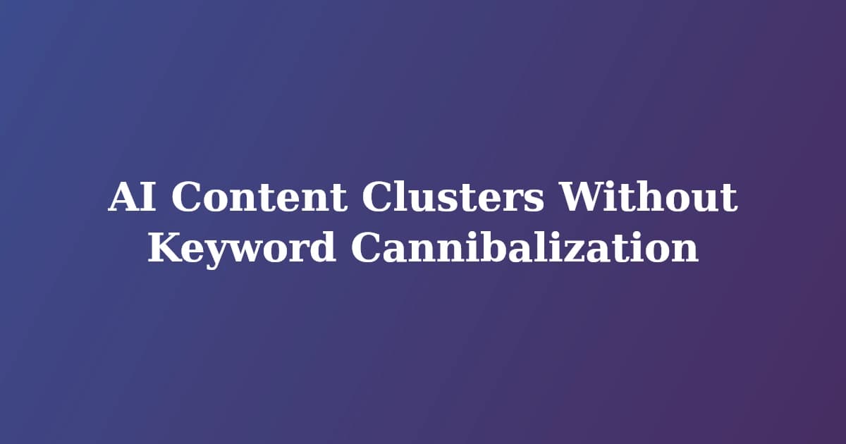 AI Content Clusters Without Keyword Cannibalization